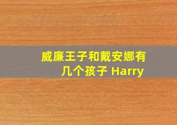 威廉王子和戴安娜有几个孩子 Harry